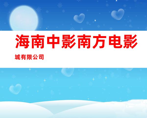 海南中影南方电影城有限公司